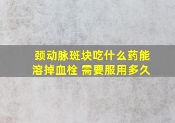 颈动脉斑块吃什么药能溶掉血栓 需要服用多久